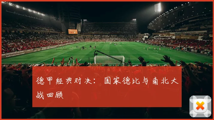 德甲经典对决:国家德比与南北大战回顾