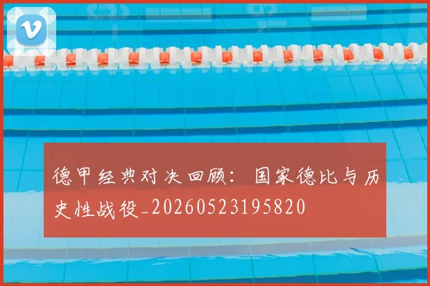 德甲经典对决回顾:国家德比与历史性战役_20260523195820