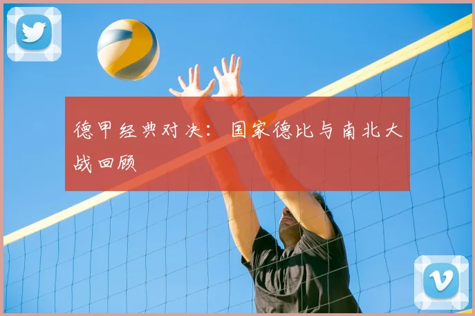德甲经典对决：国家德比与南北大战回顾