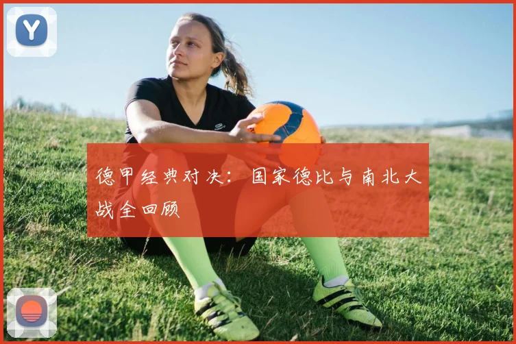 德甲经典对决：国家德比与南北大战全回顾