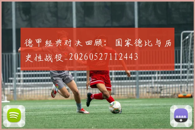德甲经典对决回顾：国家德比与历史性战役_20260527112443
