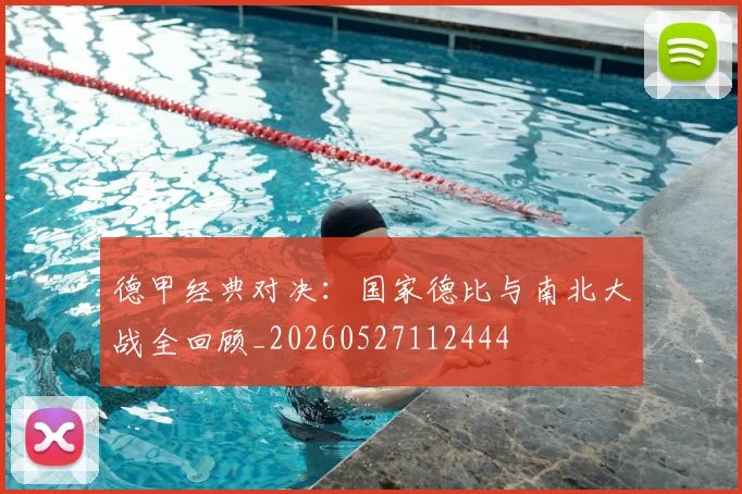 德甲经典对决：国家德比与南北大战全回顾_20260527112444